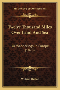 Twelve Thousand Miles Over Land And Sea: Or Wanderings In Europe (1878)