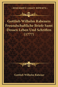 Gottlieb Wilhelm Rabeners Freundschaftliche Briefe Samt Dessen Leben Und Schriften (1777)