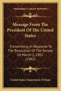 Message From The President Of The United States: Transmitting In Response To The Resolution Of The Senate Of March 2, 1901 (1902)