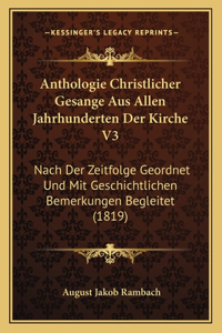 Anthologie Christlicher Gesange Aus Allen Jahrhunderten Der Kirche V3: Nach Der Zeitfolge Geordnet Und Mit Geschichtlichen Bemerkungen Begleitet (1819)