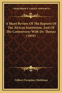 A Short Review Of The Reports Of The African Institution, And Of The Controversy With Dr. Thorpe (1816)