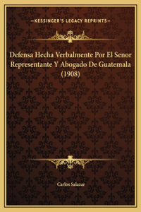 Defensa Hecha Verbalmente Por El Senor Representante Y Abogado De Guatemala (1908)