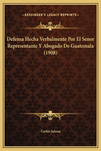Defensa Hecha Verbalmente Por El Senor Representante Y Abogado De Guatemala (1908)