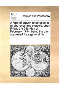 A Form of Prayer, to Be Used in All Churches and Chapels, Upon Friday the 28th Day of February, 1794, Being the Day Appointed for a General Fast.