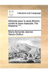 Memoire Pour Le Sexe Feminin, Contre Le Sexe Masculin. Par Madame ***.