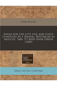 Songs for the Lute Viol and Voice: Composed by I. Danyel, Batchelar in Musicke. 1606. to Mris Anne Grene (1606)
