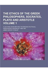 The Ethics of the Greek Philosophers, Socrates, Plato and Aristotle; A Lecture Given Before the Brooklyn Ethical Association, Season of 1896-1897 Volu