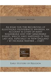 An Essay for the Recording of Illustrious Providences Wherein, an Account Is Given of Many Remarkable and Very Memorable Events, Which Have Happened in This Last Age, Especially in New-England / By Increase Mather ... (1687)