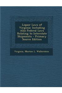 Liquor Laws of Virginia: Including Also Federal Laws Relating to Interstate Shipments