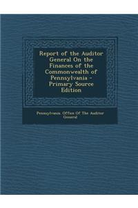 Report of the Auditor General on the Finances of the Commonwealth of Pennsylvania - Primary Source Edition