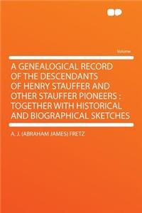 A Genealogical Record of the Descendants of Henry Stauffer and Other Stauffer Pioneers