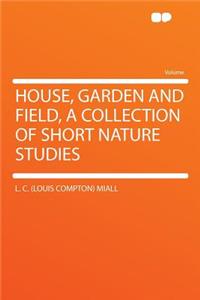 House, Garden and Field, a Collection of Short Nature Studies