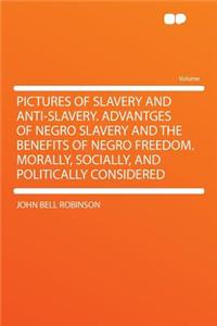 Pictures of Slavery and Anti-Slavery. Advantges of Negro Slavery and the Benefits of Negro Freedom. Morally, Socially, and Politically Considered