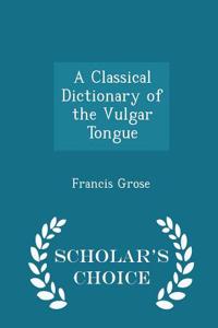 Classical Dictionary of the Vulgar Tongue - Scholar's Choice Edition