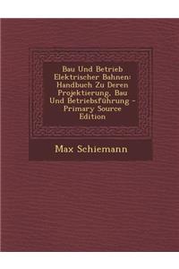 Bau Und Betrieb Elektrischer Bahnen: Handbuch Zu Deren Projektierung, Bau Und Betriebsfuhrung - Primary Source Edition