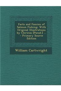 Facts and Fancies of Salmon Fishing: With Original Illustrations by Clericus [Pseud.] ... - Primary Source Edition