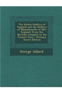 The Sutton-Dudleys of England and the Dudleys of Massachusetts in New England: From the Norman Conquest to the Present Time