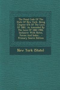 The Penal Code of the State of New York, Being Chapter 676 of the Laws of 1881, as Amended by the Laws of 1882-1906, Inclusive