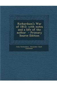 Richardson's War of 1812; With Notes and a Life of the Author - Primary Source Edition