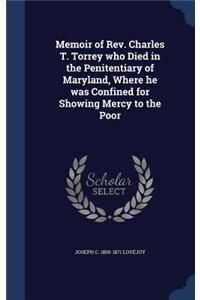 Memoir of REV. Charles T. Torrey Who Died in the Penitentiary of Maryland, Where He Was Confined for Showing Mercy to the Poor