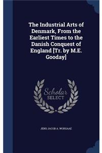 The Industrial Arts of Denmark, From the Earliest Times to the Danish Conquest of England [Tr. by M.E. Gooday]