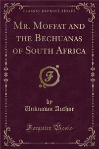 Mr. Moffat and the Bechuanas of South Africa (Classic Reprint)