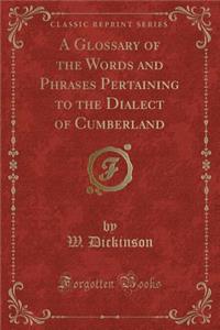 A Glossary of the Words and Phrases Pertaining to the Dialect of Cumberland (Classic Reprint)