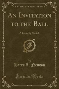 An Invitation to the Ball: A Comedy Sketch (Classic Reprint)