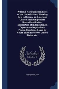 Wilson's Naturalization Laws of the United States, Showing how to Become an American Citizen; Including United States Constitution, Declaration of Independence, Department Regulations, Forms, Questions Asked by Court, Short History of United States