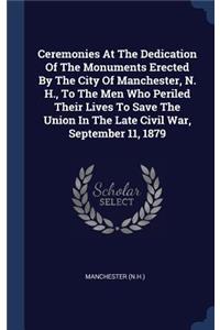 Ceremonies At The Dedication Of The Monuments Erected By The City Of Manchester, N. H., To The Men Who Periled Their Lives To Save The Union In The Late Civil War, September 11, 1879