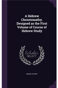 A Hebrew Chrestomathy. Designed as the First Volume of Course of Hebrew Study