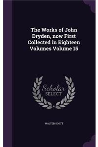 The Works of John Dryden, now First Collected in Eighteen Volumes Volume 15