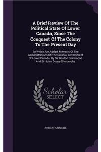 A Brief Review Of The Political State Of Lower Canada, Since The Conquest Of The Colony To The Present Day