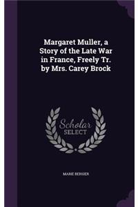 Margaret Muller, a Story of the Late War in France, Freely Tr. by Mrs. Carey Brock