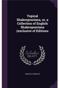 Topical Shakespeariana, or, a Collection of English Shakespeariana (exclusive of Editions