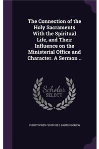 The Connection of the Holy Sacraments With the Spiritual Life, and Their Influence on the Ministerial Office and Character. A Sermon ..