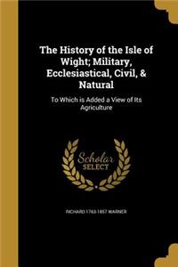 The History of the Isle of Wight; Military, Ecclesiastical, Civil, & Natural