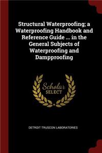 Structural Waterproofing; a Waterproofing Handbook and Reference Guide ... in the General Subjects of Waterproofing and Dampproofing