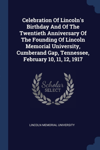 Celebration Of Lincoln's Birthday And Of The Twentieth Anniversary Of The Founding Of Lincoln Memorial University, Cumberand Gap, Tennessee, February 10, 11, 12, 1917