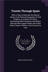 Travels Through Spain: With a View to Illustrate the Natural History and Physical Geography of That Kingdom, in a Series of Letters. Interspersed With Historical Anecdotes