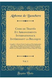 Code de Traitï¿½s Et Arrangements Internationaux Intï¿½ressant La Belgique, Vol. 1: Complï¿½tï¿½, 1. Par Les Traitï¿½s Conclus Par l'ï¿½tat Indï¿½pendant Du Congo, 2. Par Divers Actes Internationaux Fixant Des Rï¿½gles de Droit Public International