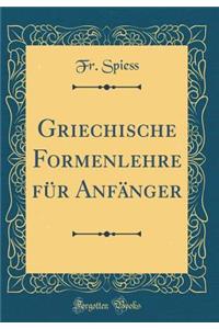 Griechische Formenlehre FÃ¼r AnfÃ¤nger (Classic Reprint)