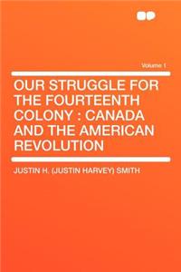 Our Struggle for the Fourteenth Colony: Canada and the American Revolution Volume 1