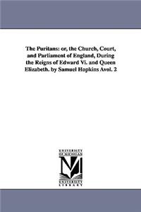 Puritans: or, the Church, Court, and Parliament of England, During the Reigns of Edward Vi. and Queen Elizabeth. by Samuel Hopkins Àvol. 2