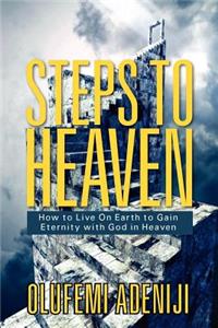 Steps to Heaven: How to Live On Earth to Gain Eternity with God in Heaven