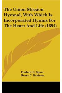 The Union Mission Hymnal, With Which Is Incorporated Hymns For The Heart And Life (1894)