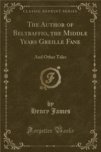 The Author of Beltraffio, the Middle Years Greille Fane: And Other Tales (Classic Reprint)