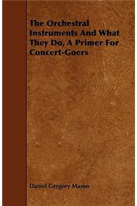 Orchestral Instruments and What They Do, a Primer for Concert-Goers