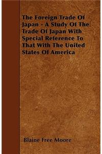 Foreign Trade Of Japan - A Study Of The Trade Of Japan With Special Reference To That With The United States Of America