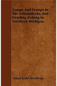 Camps And Tramps In The Adirondacks, And Grayling Fishing In Northern Michigan